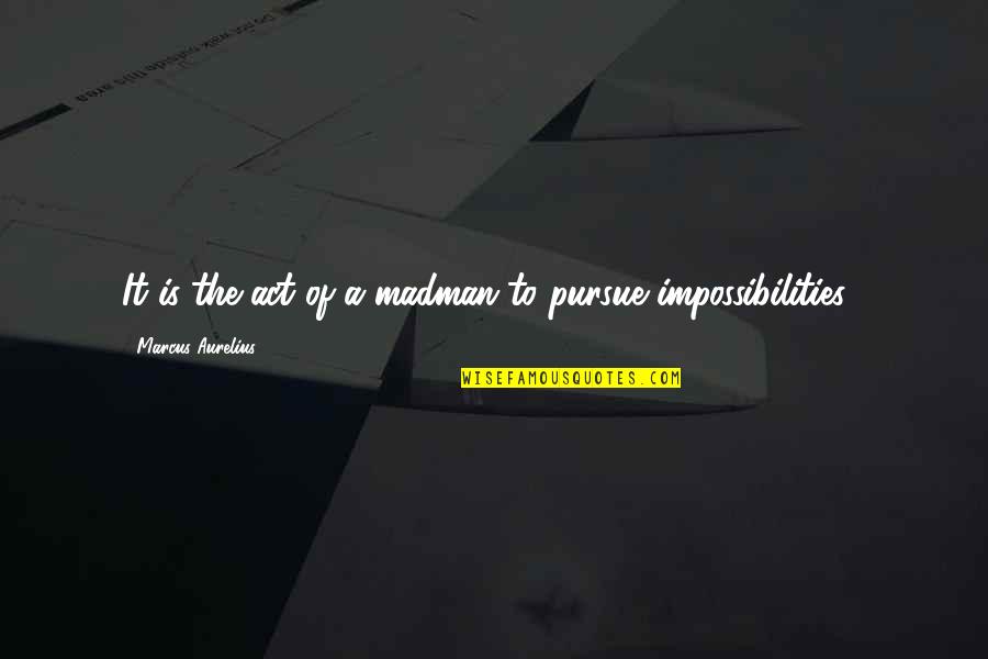 Impossibilities Quotes By Marcus Aurelius: It is the act of a madman to