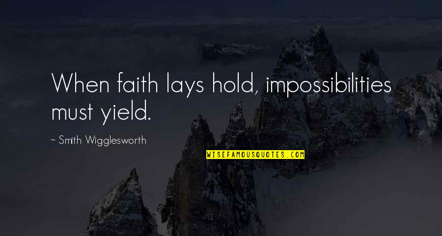 Impossibilities Quotes By Smith Wigglesworth: When faith lays hold, impossibilities must yield.