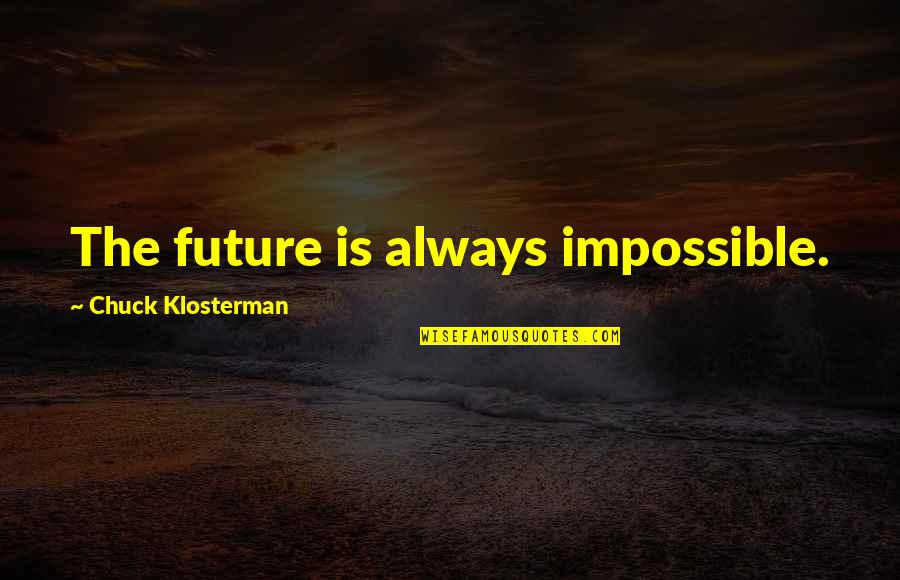 Impossibilities Song Quotes By Chuck Klosterman: The future is always impossible. Impossibilities Song Quotes By Chuck Klosterman: The future is always impossible.