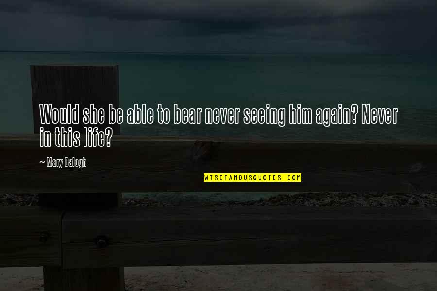 Impossibility Of Life Quotes By Mary Balogh: Would she be able to bear never seeing