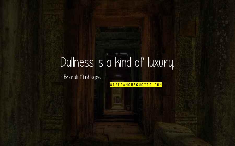 Impossibility Of The American Dream Quotes By Bharati Mukherjee: Dullness is a kind of luxury. Impossibility Of The American Dream Quotes By Bharati Mukherjee: Dullness is a kind of luxury.