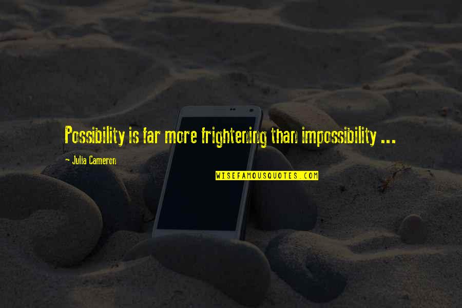 Impossibility Quotes By Julia Cameron: Possibility is far more frightening than impossibility ...
