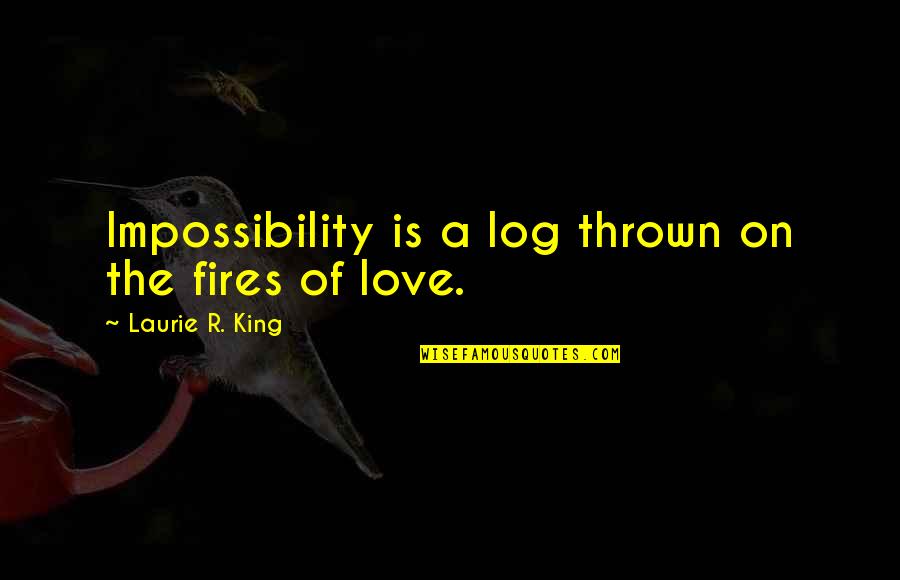 Impossibility Quotes By Laurie R. King: Impossibility is a log thrown on the fires