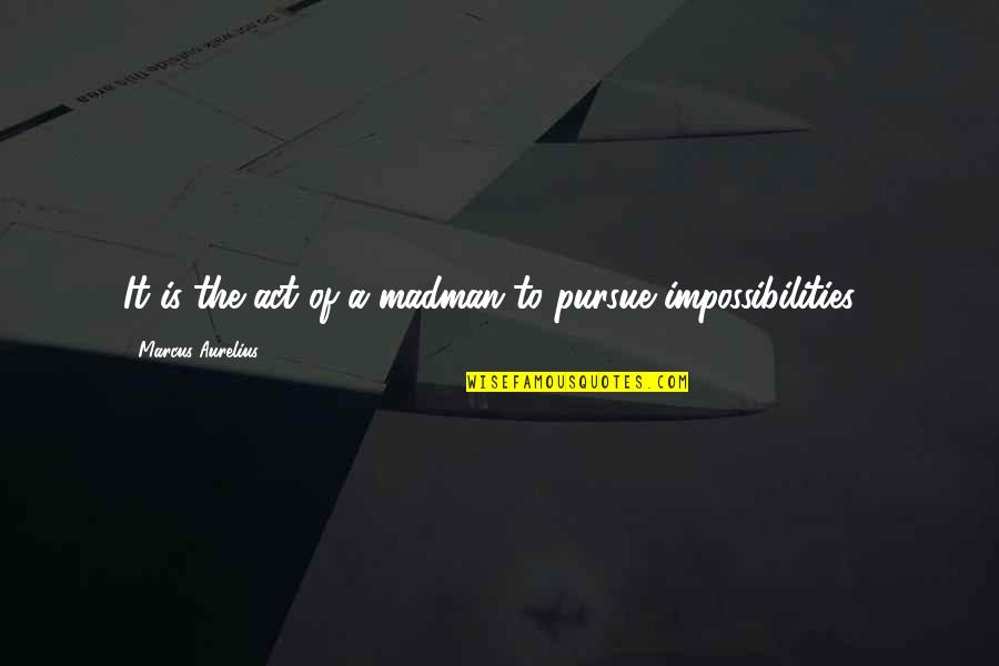 Impossibility Quotes By Marcus Aurelius: It is the act of a madman to