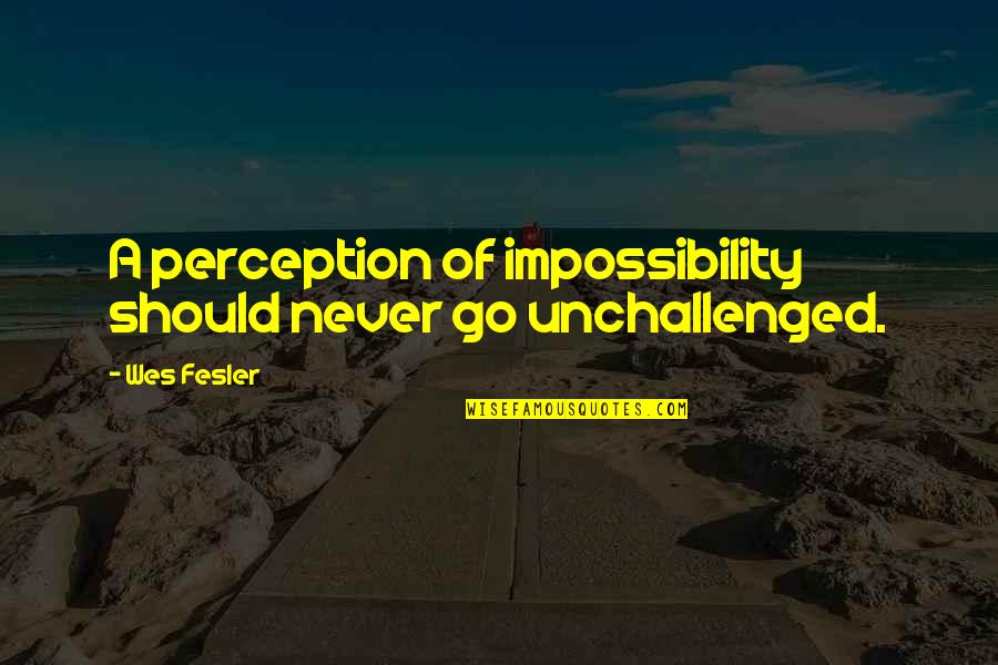 Impossibility Quotes By Wes Fesler: A perception of impossibility should never go unchallenged.