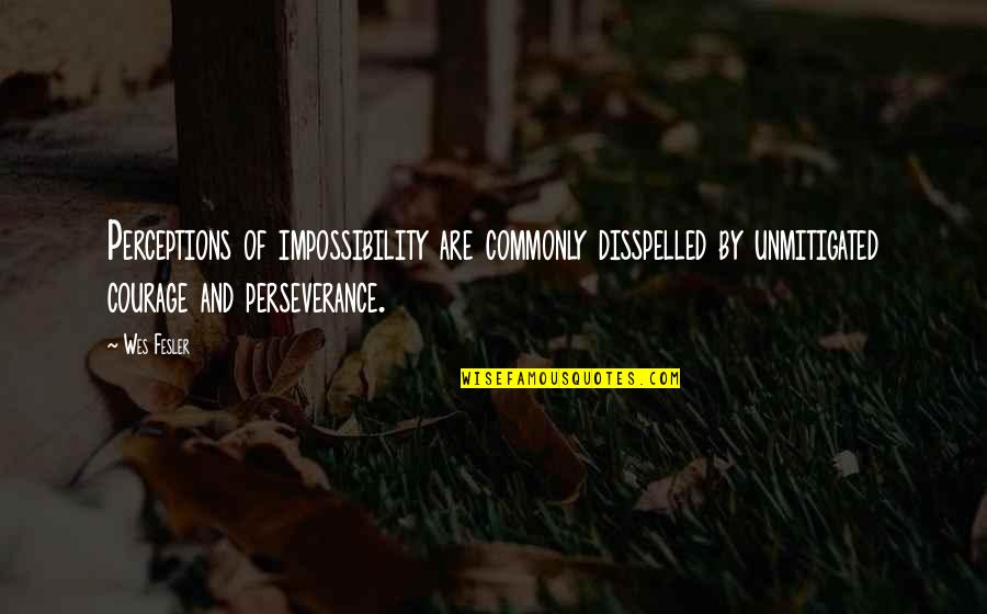 Impossibility Quotes By Wes Fesler: Perceptions of impossibility are commonly disspelled by unmitigated