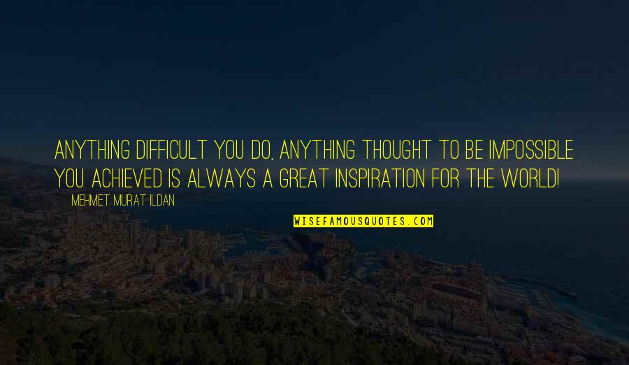 Impossible And Difficult Quotes By Mehmet Murat Ildan: Anything difficult you do, anything thought to be