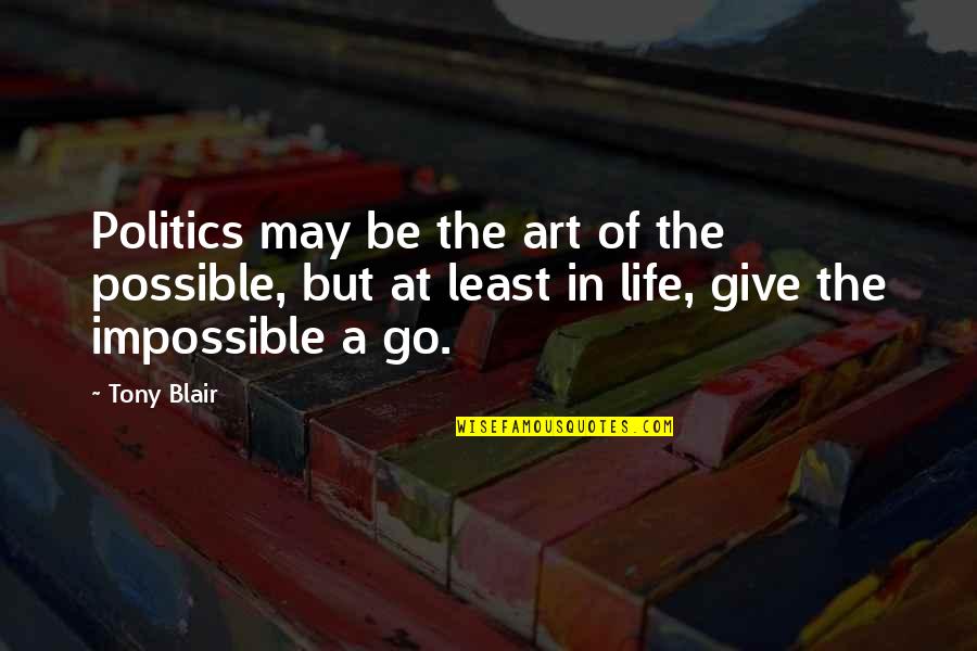 Impossible But Possible Quotes By Tony Blair: Politics may be the art of the possible,