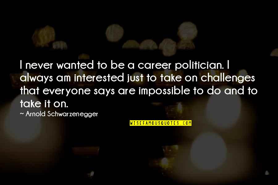 Impossible Challenges Quotes By Arnold Schwarzenegger: I never wanted to be a career politician.