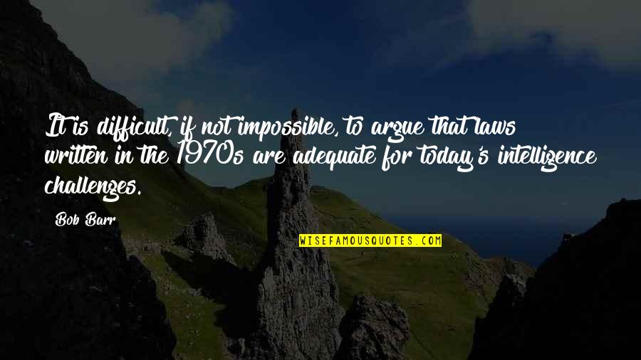 Impossible Challenges Quotes By Bob Barr: It is difficult, if not impossible, to argue