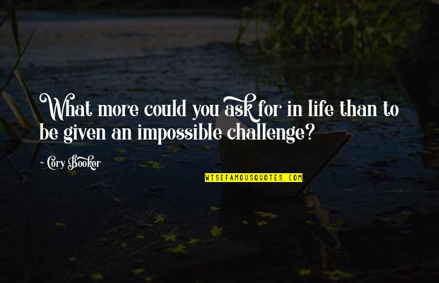 Impossible Challenges Quotes By Cory Booker: What more could you ask for in life