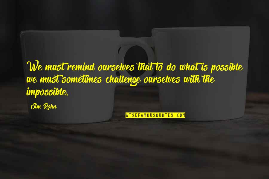 Impossible Challenges Quotes By Jim Rohn: We must remind ourselves that to do what