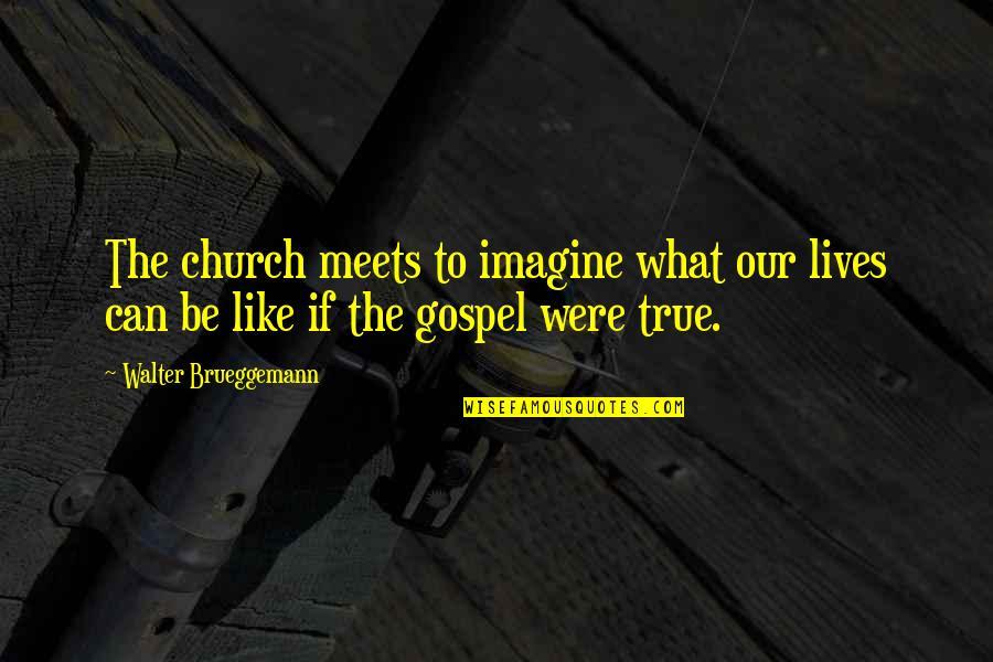 Impossible Challenges Quotes By Walter Brueggemann: The church meets to imagine what our lives