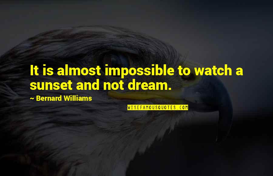 Impossible Dream Quotes By Bernard Williams: It is almost impossible to watch a sunset