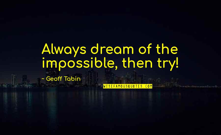 Impossible Dream Quotes By Geoff Tabin: Always dream of the impossible, then try!