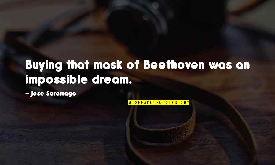 Impossible Dream Quotes By Jose Saramago: Buying that mask of Beethoven was an impossible