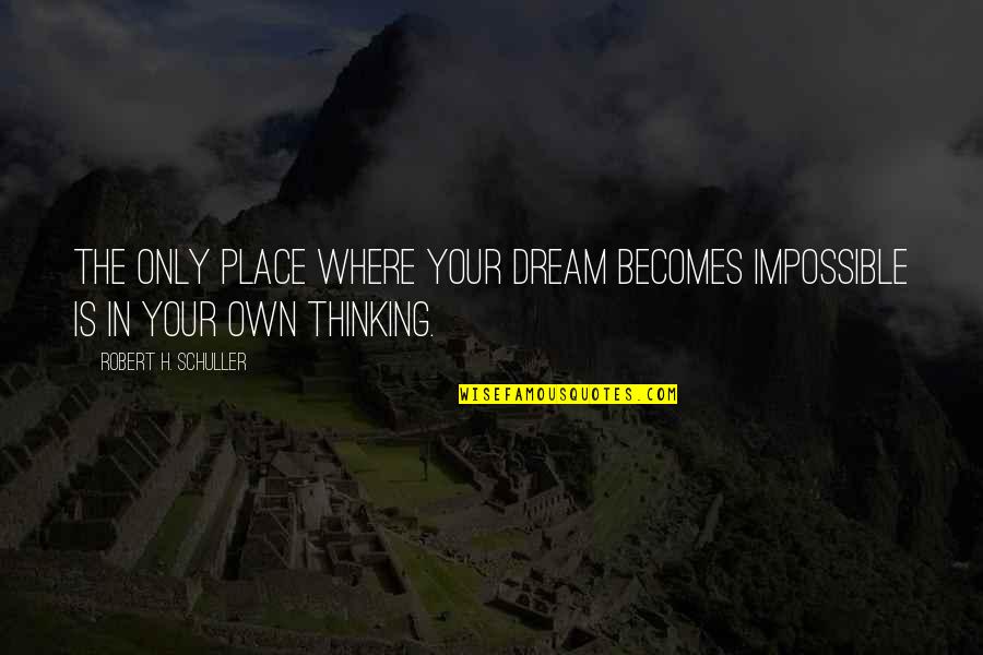 Impossible Dream Quotes By Robert H. Schuller: The only place where your dream becomes impossible
