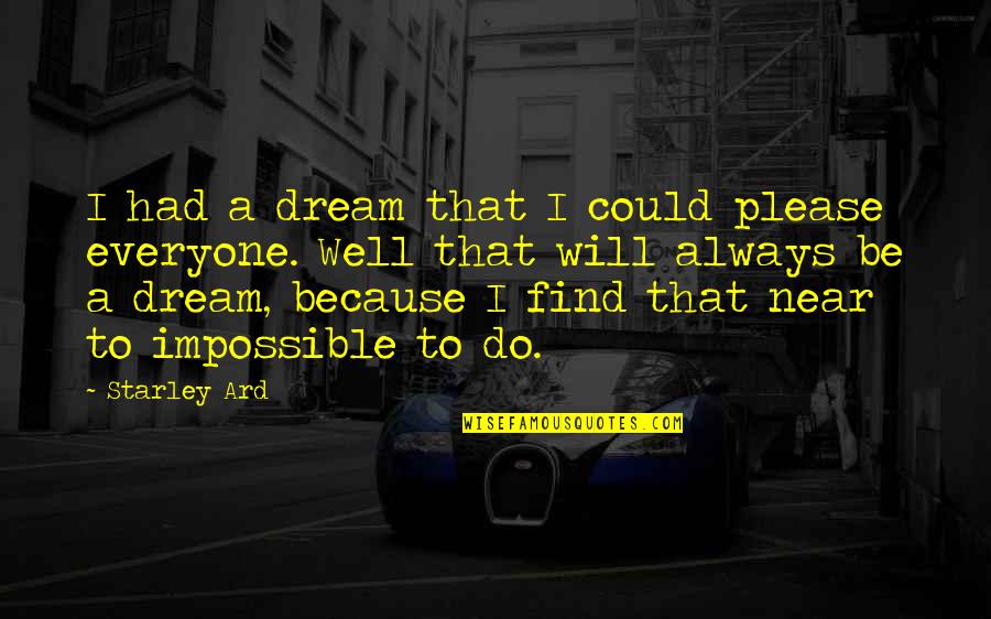 Impossible Dream Quotes By Starley Ard: I had a dream that I could please