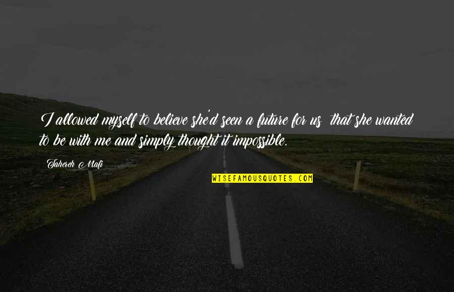 Impossible Future Quotes By Tahereh Mafi: I allowed myself to believe she'd seen a