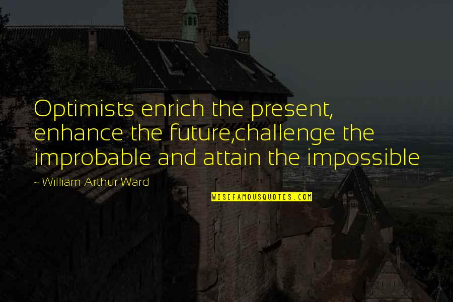 Impossible Future Quotes By William Arthur Ward: Optimists enrich the present, enhance the future,challenge the