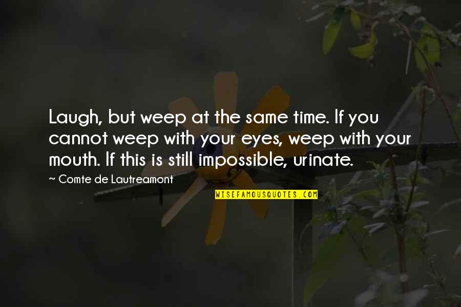 Impossible Inspirational Quotes By Comte De Lautreamont: Laugh, but weep at the same time. If Impossible Inspirational Quotes By Comte De Lautreamont: Laugh, but weep at the same time. If