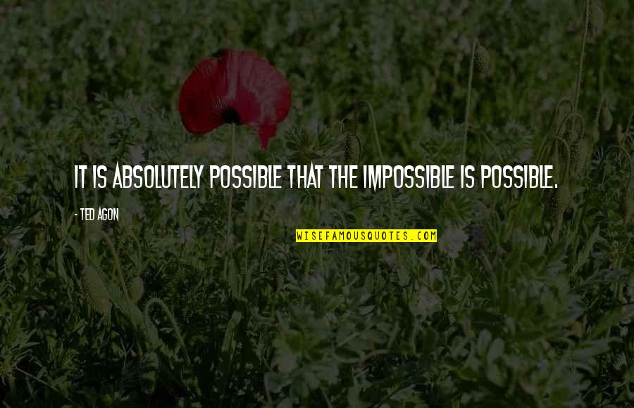 Impossible Into Possible Quotes By Ted Agon: It is absolutely possible that the impossible is