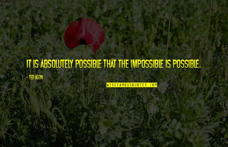 Impossible Or Possible Quotes By Ted Agon: It is absolutely possible that the impossible is