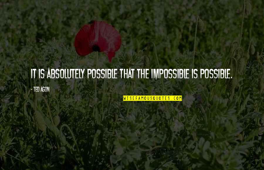 Impossible Possible Quotes By Ted Agon: It is absolutely possible that the impossible is