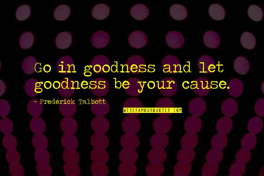 Impossible Saying And Quotes By Frederick Talbott: Go in goodness and let goodness be your