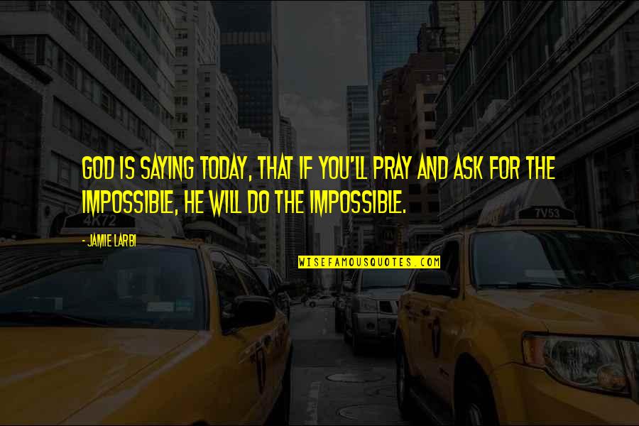 Impossible Saying And Quotes By Jamie Larbi: God is saying today, that if you'll pray