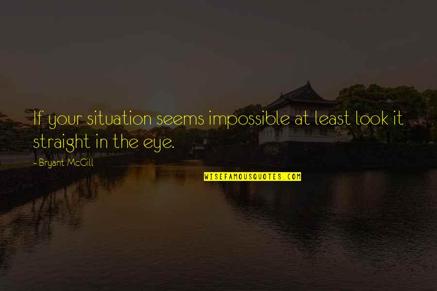 Impossible Situation Quotes By Bryant McGill: If your situation seems impossible at least look
