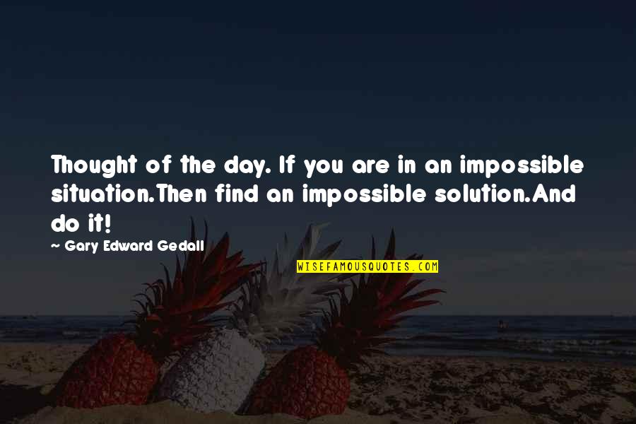 Impossible Situation Quotes By Gary Edward Gedall: Thought of the day. If you are in