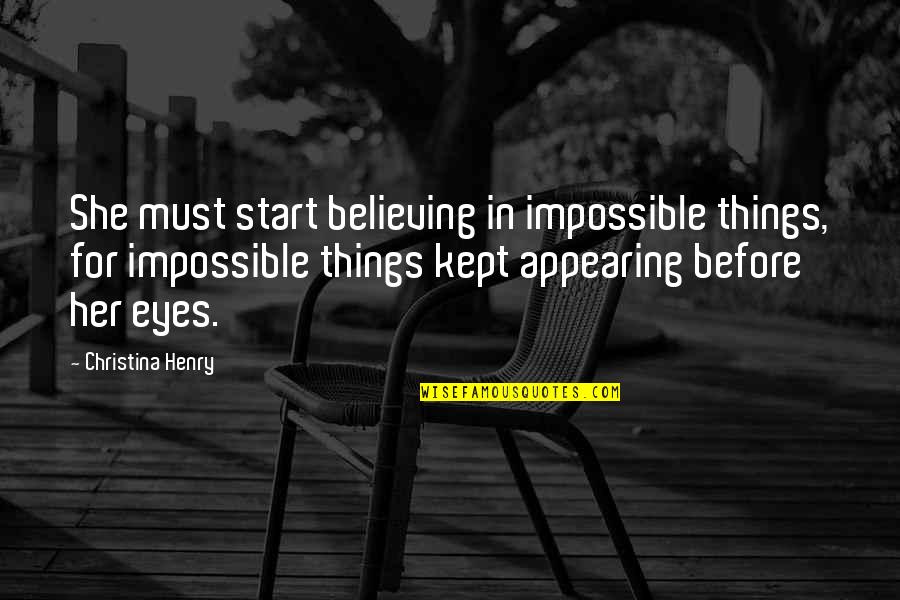Impossible Things Quotes By Christina Henry: She must start believing in impossible things, for