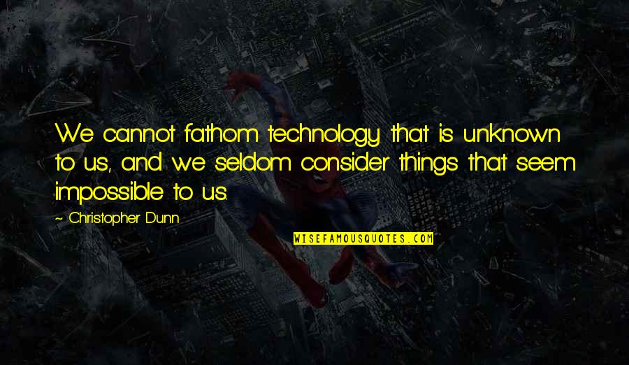 Impossible Things Quotes By Christopher Dunn: We cannot fathom technology that is unknown to