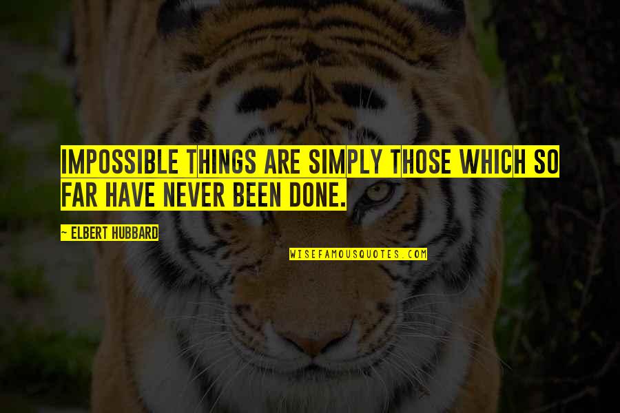 Impossible Things Quotes By Elbert Hubbard: Impossible things are simply those which so far