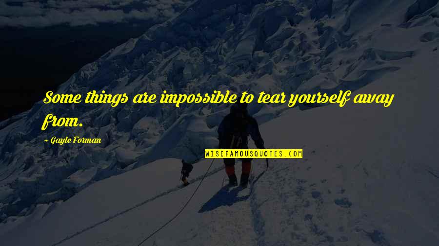 Impossible Things Quotes By Gayle Forman: Some things are impossible to tear yourself away