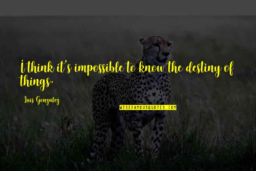Impossible Things Quotes By Luis Gonzalez: I think it's impossible to know the destiny