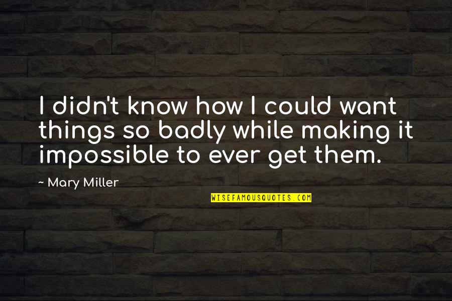Impossible Things Quotes By Mary Miller: I didn't know how I could want things