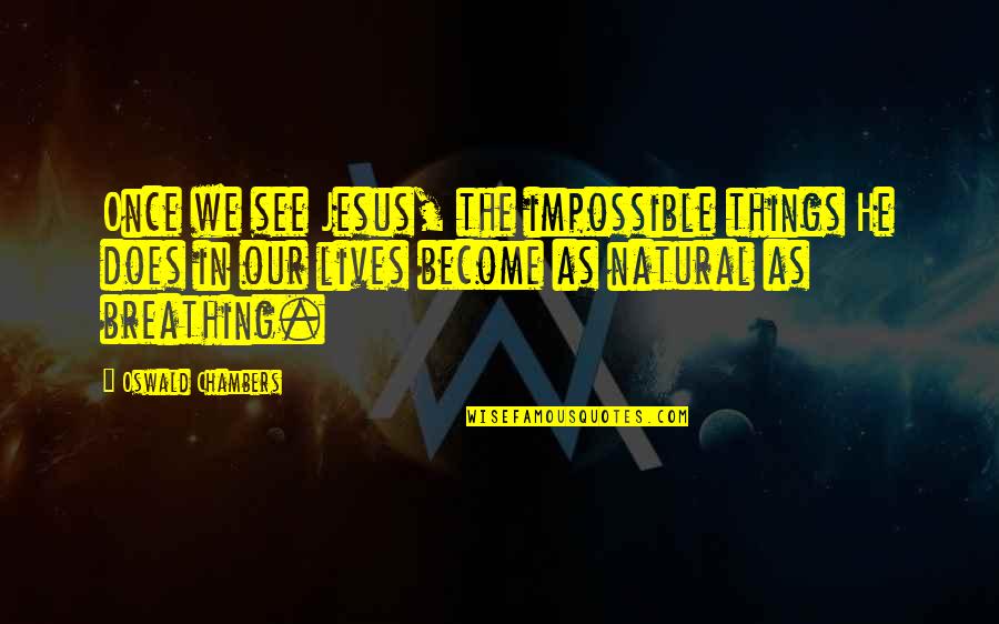 Impossible Things Quotes By Oswald Chambers: Once we see Jesus, the impossible things He