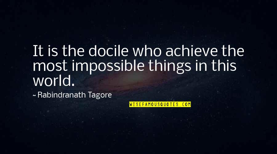 Impossible Things Quotes By Rabindranath Tagore: It is the docile who achieve the most
