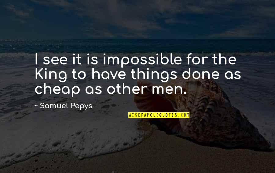 Impossible Things Quotes By Samuel Pepys: I see it is impossible for the King