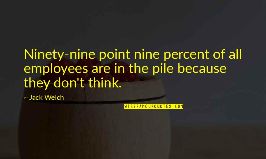Impossible To Argue With An Idiot Quote Quotes By Jack Welch: Ninety-nine point nine percent of all employees are