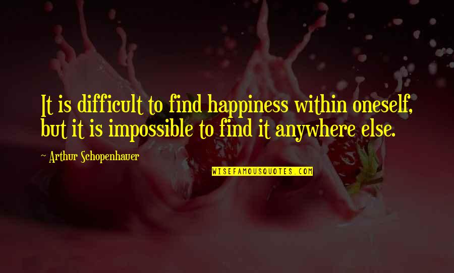 Impossible To Find Quotes By Arthur Schopenhauer: It is difficult to find happiness within oneself,