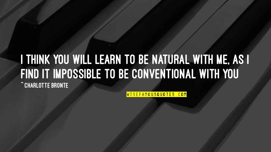 Impossible To Find Quotes By Charlotte Bronte: I think you will learn to be natural