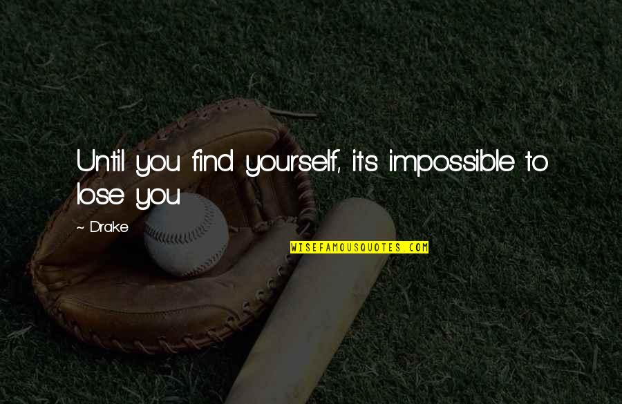 Impossible To Find Quotes By Drake: Until you find yourself, it's impossible to lose