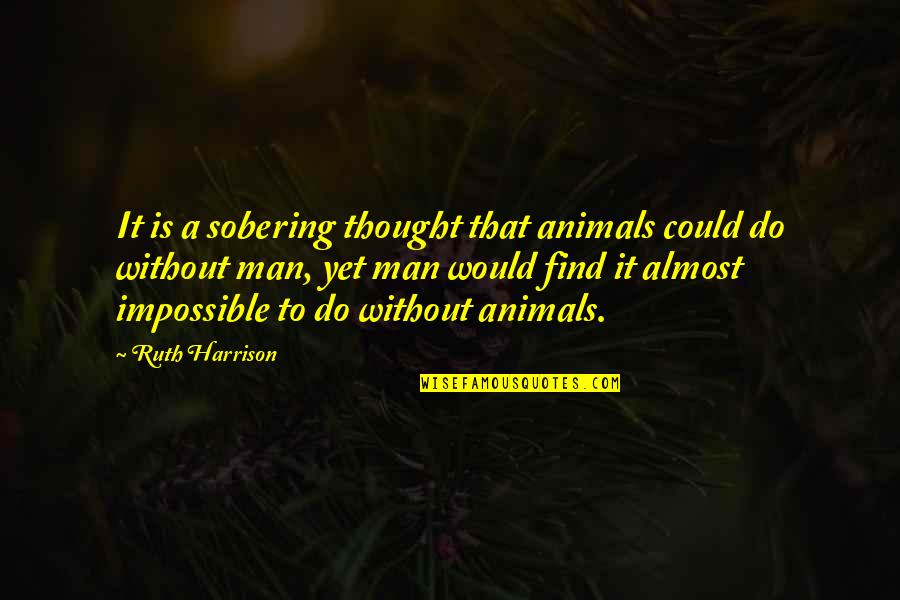 Impossible To Find Quotes By Ruth Harrison: It is a sobering thought that animals could