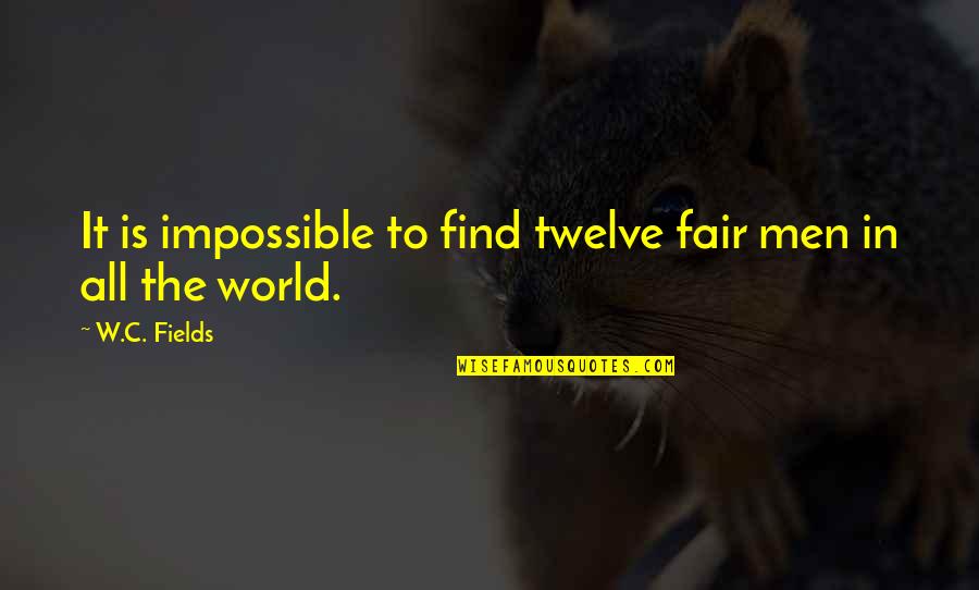 Impossible To Find Quotes By W.C. Fields: It is impossible to find twelve fair men