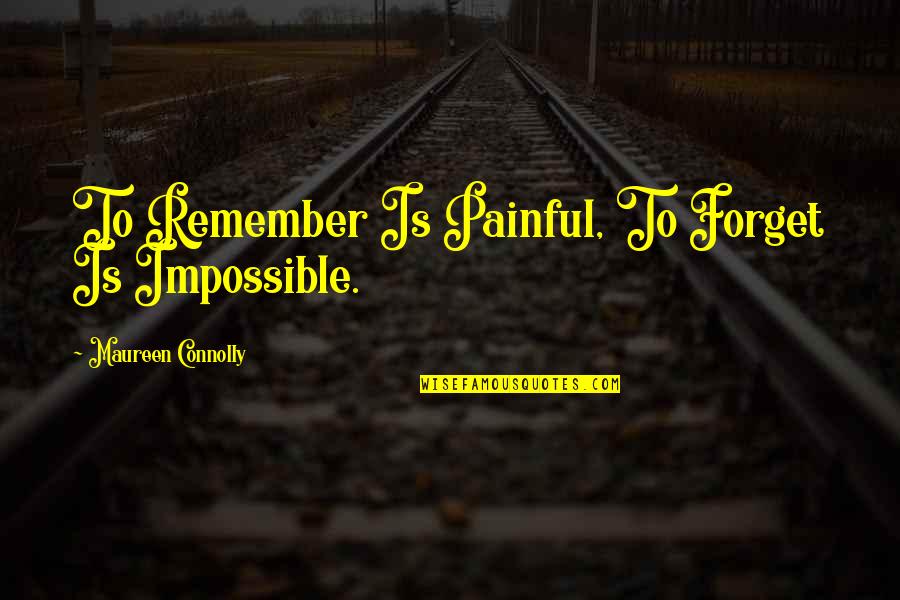 Impossible To Forget Quotes By Maureen Connolly: To Remember Is Painful, To Forget Is Impossible.