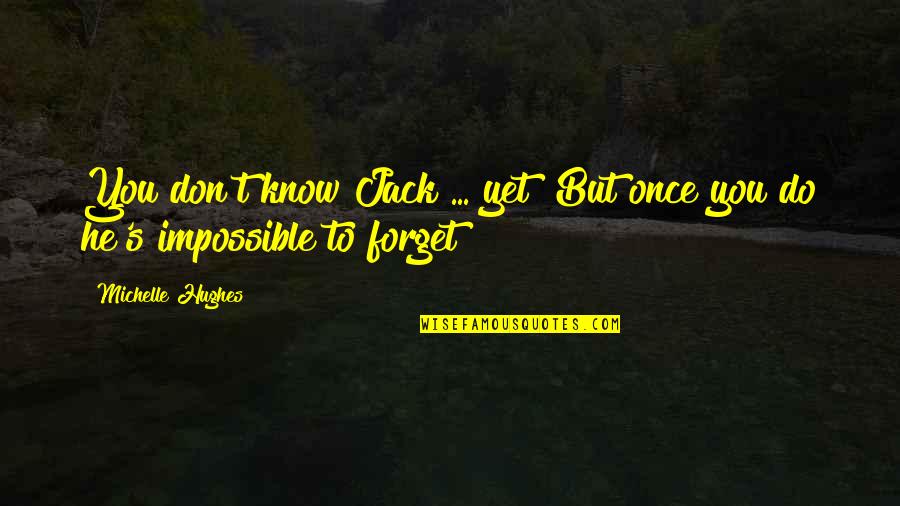 Impossible To Forget Quotes By Michelle Hughes: You don't know Jack ... yet! But once