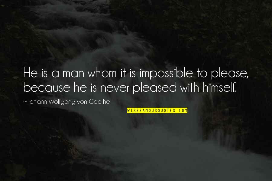 Impossible To Please Quotes By Johann Wolfgang Von Goethe: He is a man whom it is impossible